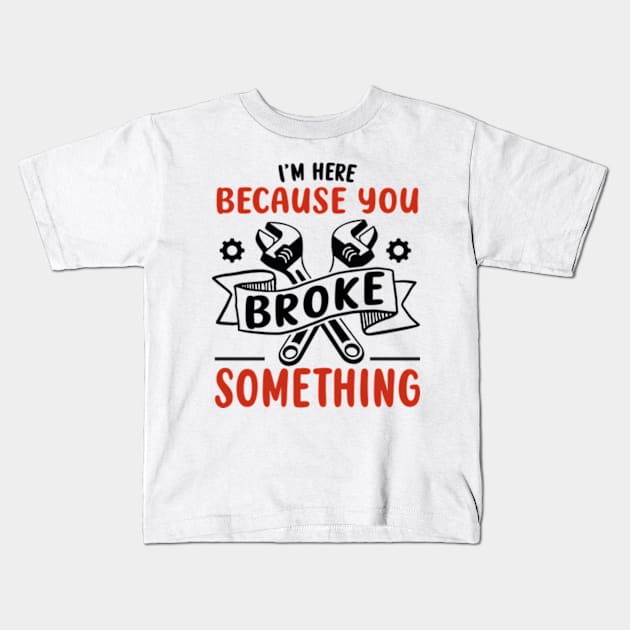 I'm Here Because You Broke Something Funny Handyman Kids T-Shirt by David Brown